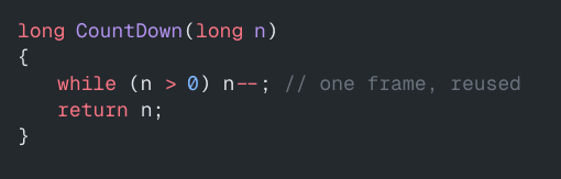 long CountDown(long n)
{
while (n > 0) n--; // one frame, reused
return n;
}