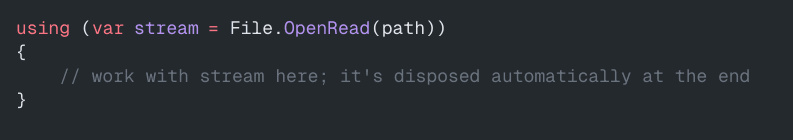 using (var stream = File.OpenRead(path))
{
// work with stream here; it's disposed automatically at the end
}